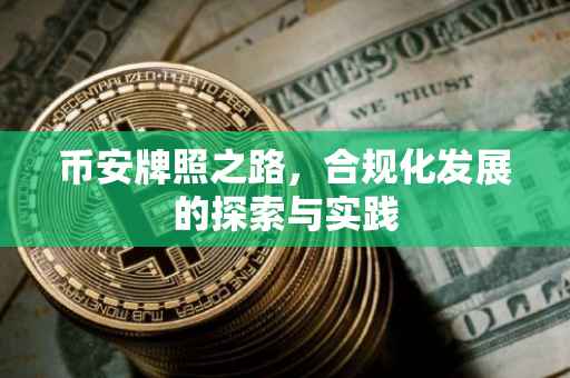 币安牌照之路,合规化发展的探索与实践