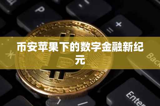 币安苹果下的数字金融新纪元