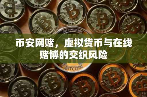 币安网赌,虚拟货币与在线赌博的交织风险