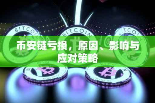 币安链亏损,原因、影响与应对策略