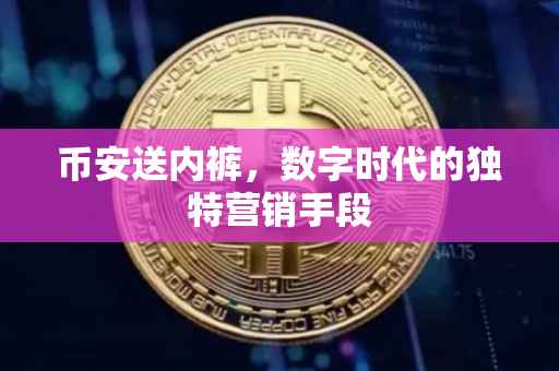 币安送内裤,数字时代的独特营销手段