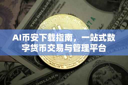 AI币安下载指南,一站式数字货币交易与管理平台