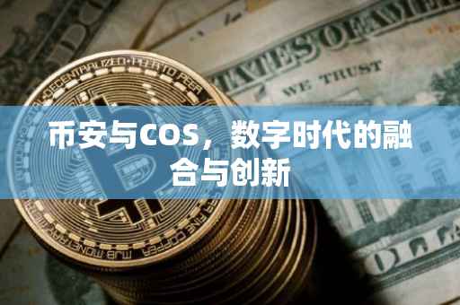 币安与COS,数字时代的融合与创新