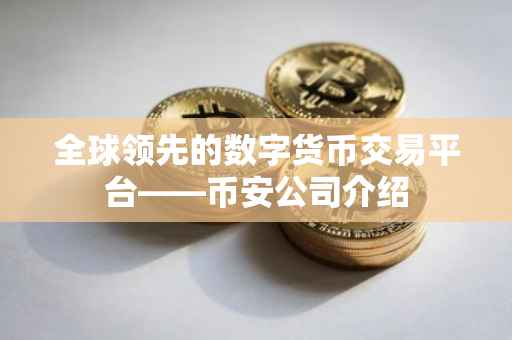 全球领先的数字货币交易平台——币安公司介绍