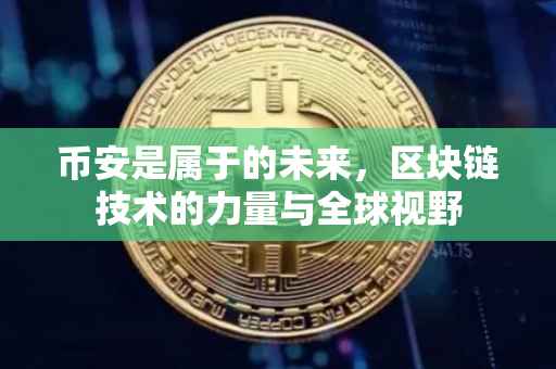 币安是属于的未来,区块链技术的力量与全球视野