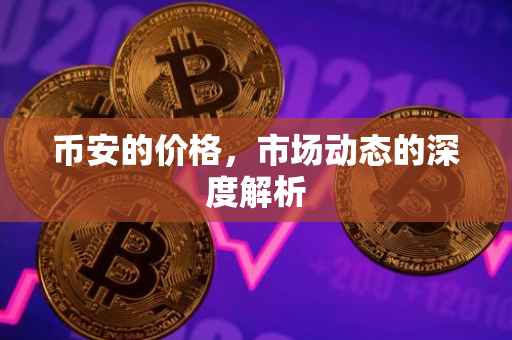 币安的价格，市场动态的深度解析