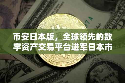 币安日本版，全球领先的数字资产交易平台进军日本市场
