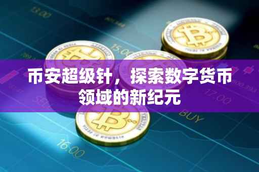 币安超级针，探索数字货币领域的新纪元