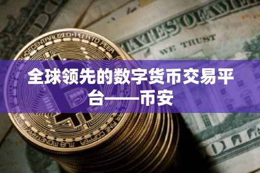 全球领先的数字货币交易平台——币安