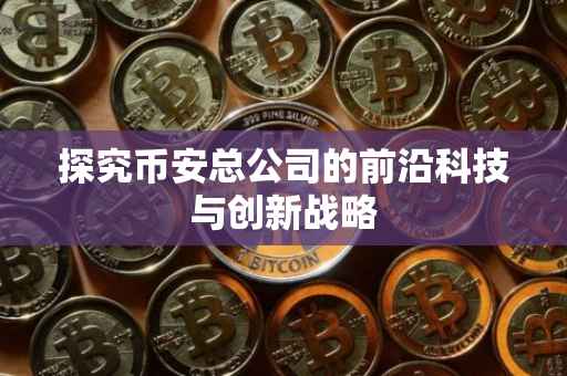 探究币安总公司的前沿科技与创新战略