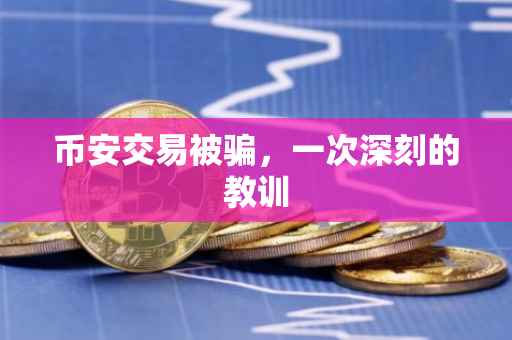 币安交易被骗，一次深刻的教训