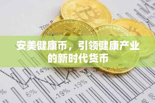 安美健康币，引领健康产业的新时代货币