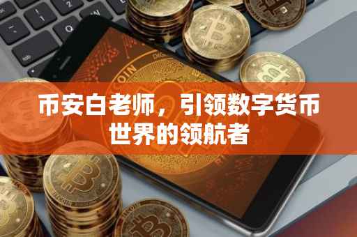 币安白老师，引领数字货币世界的领航者