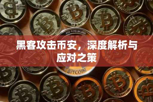 黑客攻击币安，深度解析与应对之策