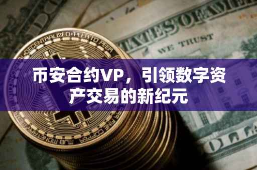 币安合约VP，引领数字资产交易的新纪元