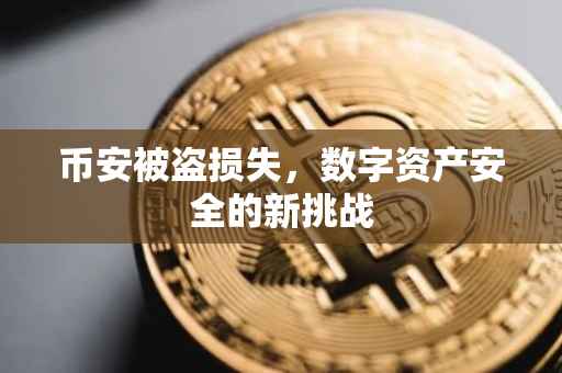币安被盗损失，数字资产安全的新挑战