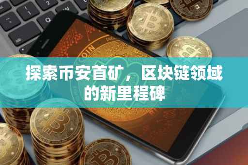 探索币安首矿，区块链领域的新里程碑