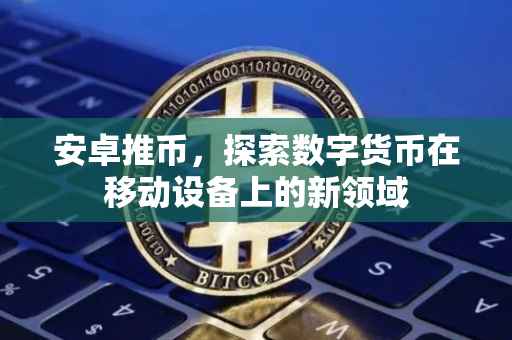 安卓推币，探索数字货币在移动设备上的新领域