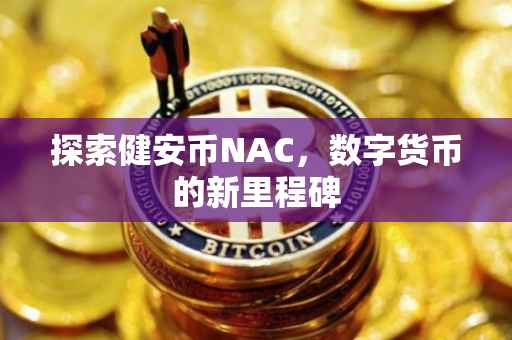 探索健安币NAC，数字货币的新里程碑