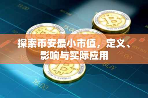 探索币安最小市值，定义、影响与实际应用