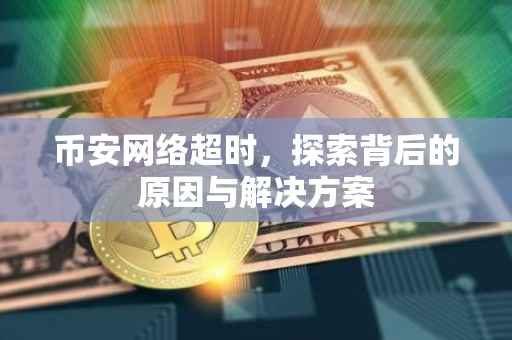 币安网络超时，探索背后的原因与解决方案