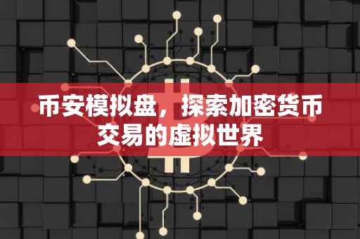 币安模拟盘，探索加密货币交易的虚拟世界