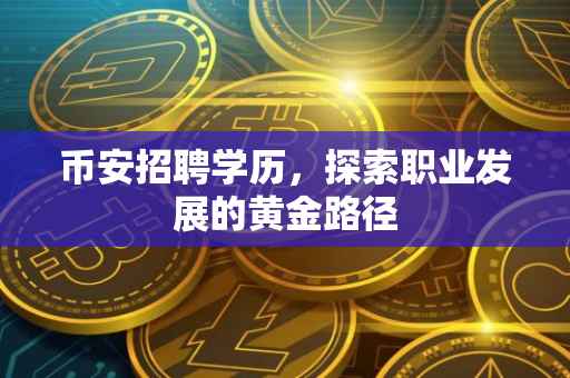 币安招聘学历，探索职业发展的黄金路径