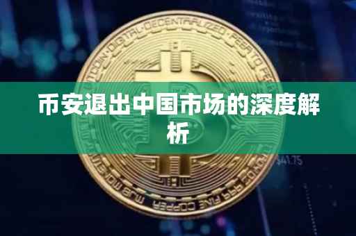 币安退出中国市场的深度解析