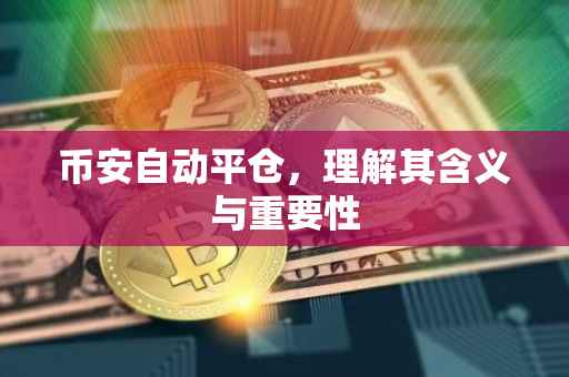 币安自动平仓,理解其含义与重要性