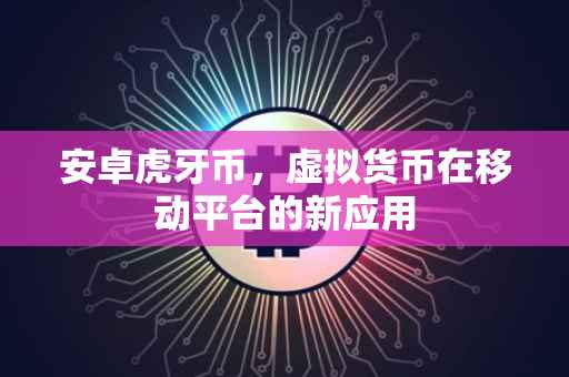 安卓虎牙币,虚拟货币在移动平台的新应用