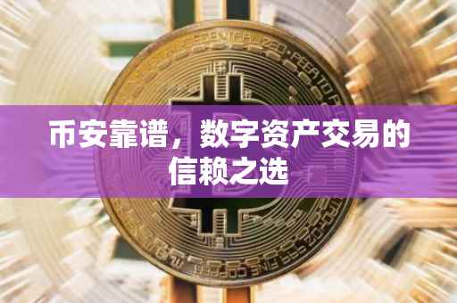 币安靠谱,数字资产交易的信赖之选