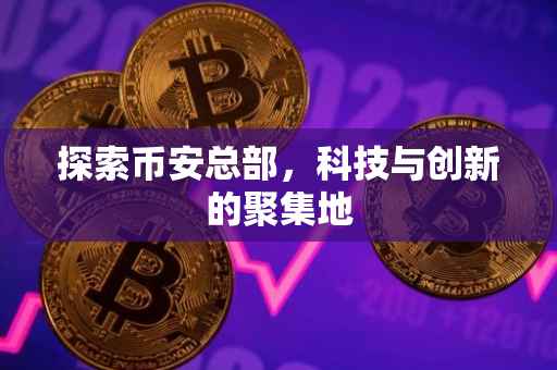 探索币安总部,科技与创新的聚集地