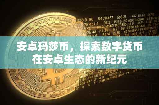 安卓玛莎币,探索数字货币在安卓生态的新纪元