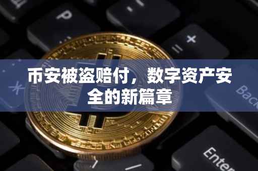币安被盗赔付，数字资产安全的新篇章