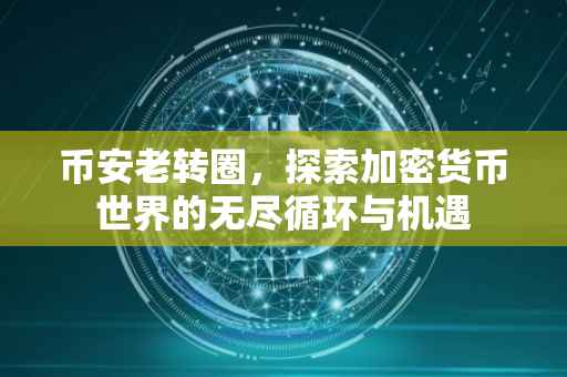 币安老转圈,探索加密货币世界的无尽循环与机遇