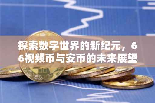 探索数字世界的新纪元,66视频币与安币的未来展望