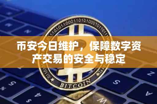 币安今日维护,保障数字资产交易的安全与稳定