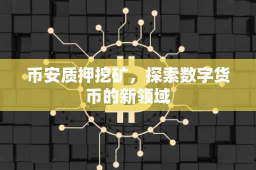 币安质押挖矿,探索数字货币的新领域