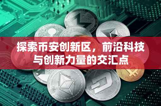 探索币安创新区,前沿科技与创新力量的交汇点