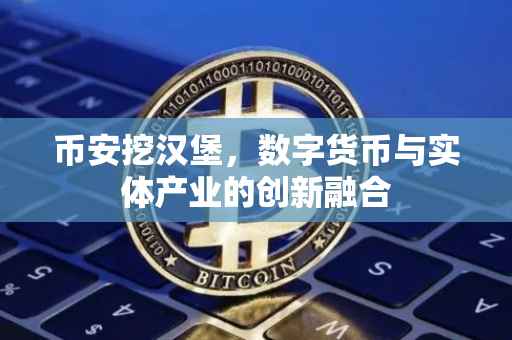 币安挖汉堡,数字货币与实体产业的创新融合