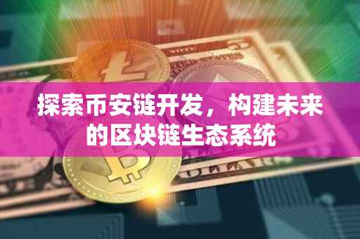 探索币安链开发,构建未来的区块链生态系统