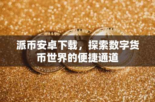 派币安卓下载，探索数字货币世界的便捷通道