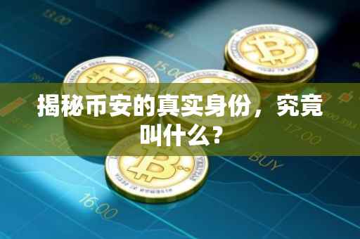 揭秘币安的真实身份,究竟叫什么?