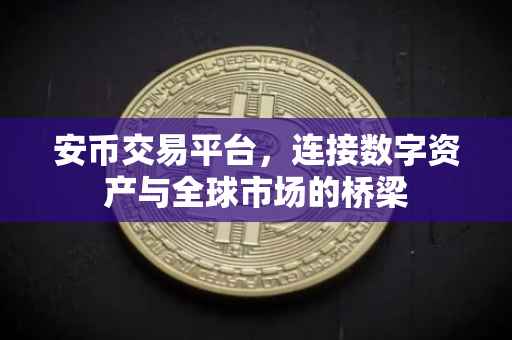 安币交易平台,连接数字资产与全球市场的桥梁
