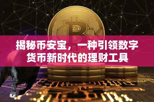 揭秘币安宝,一种引领数字货币新时代的理财工具