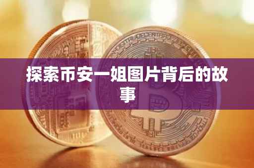 探索币安一姐图片背后的故事