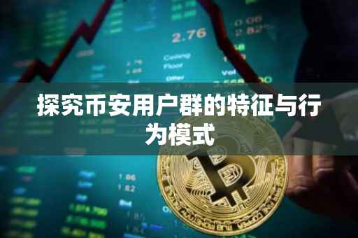 探究币安用户群的特征与行为模式