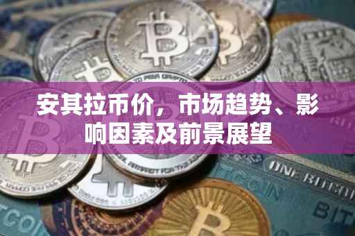 安其拉币价,市场趋势、影响因素及前景展望