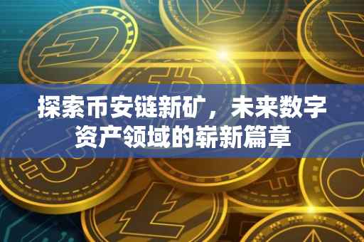 探索币安链新矿,未来数字资产领域的崭新篇章