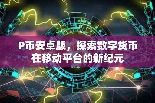 P币安卓版,探索数字货币在移动平台的新纪元